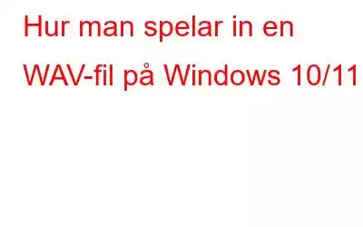 Hur man spelar in en WAV-fil på Windows 10/11