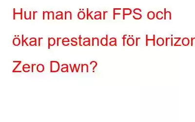 Hur man ökar FPS och ökar prestanda för Horizon Zero Dawn?