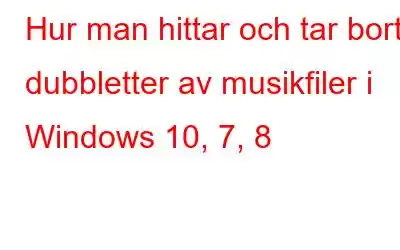 Hur man hittar och tar bort dubbletter av musikfiler i Windows 10, 7, 8