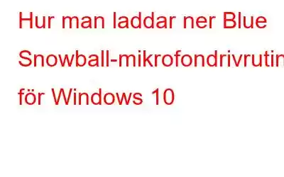 Hur man laddar ner Blue Snowball-mikrofondrivrutiner för Windows 10