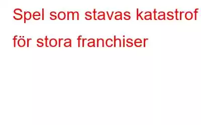 Spel som stavas katastrof för stora franchiser