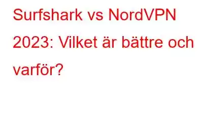 Surfshark vs NordVPN 2023: Vilket är bättre och varför?