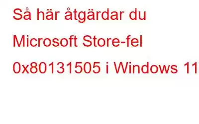 Så här åtgärdar du Microsoft Store-fel 0x80131505 i Windows 11