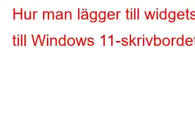 Hur man lägger till widgets till Windows 11-skrivbordet