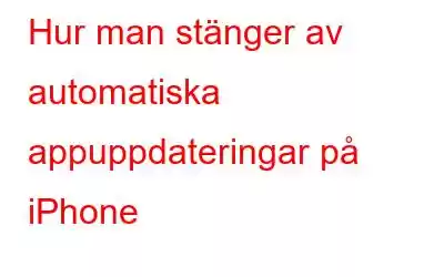 Hur man stänger av automatiska appuppdateringar på iPhone