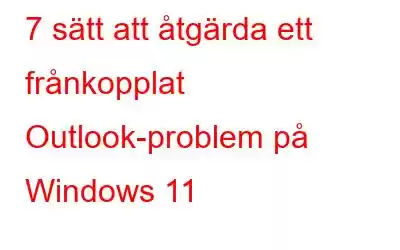 7 sätt att åtgärda ett frånkopplat Outlook-problem på Windows 11