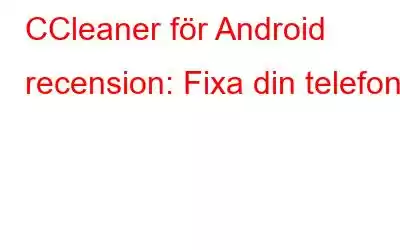 CCleaner för Android recension: Fixa din telefon