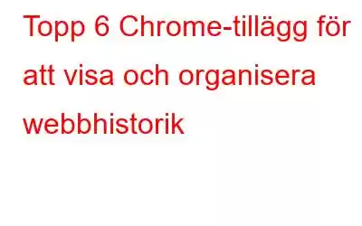 Topp 6 Chrome-tillägg för att visa och organisera webbhistorik