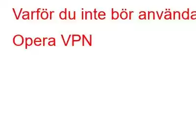 Varför du inte bör använda Opera VPN