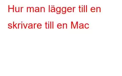 Hur man lägger till en skrivare till en Mac