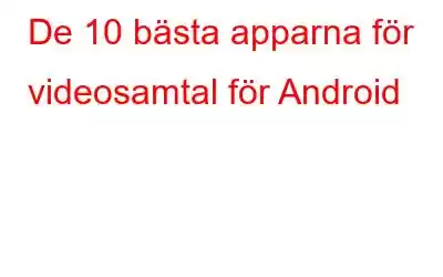 De 10 bästa apparna för videosamtal för Android