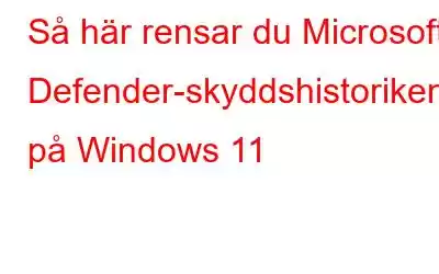 Så här rensar du Microsoft Defender-skyddshistoriken på Windows 11