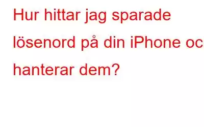 Hur hittar jag sparade lösenord på din iPhone och hanterar dem?