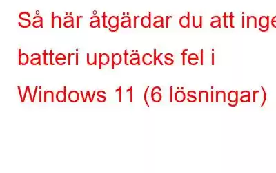 Så här åtgärdar du att inget batteri upptäcks fel i Windows 11 (6 lösningar)