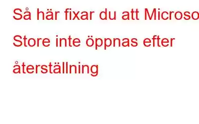 Så här fixar du att Microsoft Store inte öppnas efter återställning