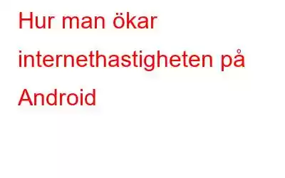 Hur man ökar internethastigheten på Android