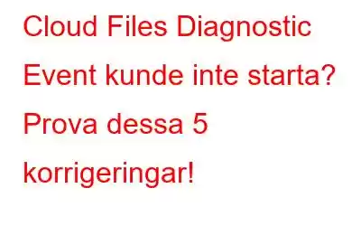 Cloud Files Diagnostic Event kunde inte starta? Prova dessa 5 korrigeringar!