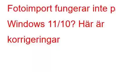 Fotoimport fungerar inte på Windows 11/10? Här är korrigeringar