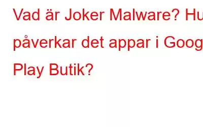 Vad är Joker Malware? Hur påverkar det appar i Google Play Butik?