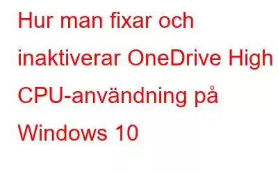 Hur man fixar och inaktiverar OneDrive High CPU-användning på Windows 10