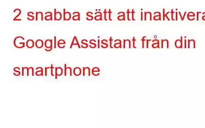 2 snabba sätt att inaktivera Google Assistant från din smartphone