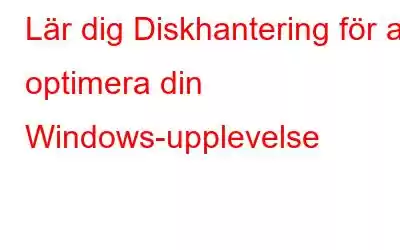 Lär dig Diskhantering för att optimera din Windows-upplevelse