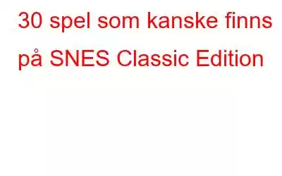 30 spel som kanske finns på SNES Classic Edition