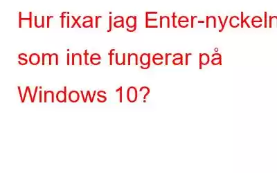 Hur fixar jag Enter-nyckeln som inte fungerar på Windows 10?