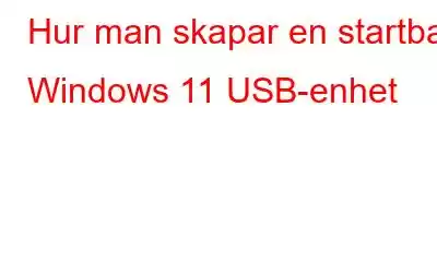 Hur man skapar en startbar Windows 11 USB-enhet