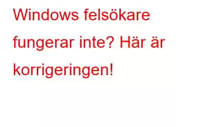 Windows felsökare fungerar inte? Här är korrigeringen!