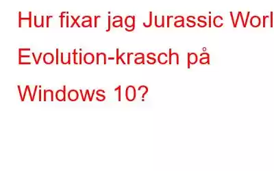 Hur fixar jag Jurassic World Evolution-krasch på Windows 10?