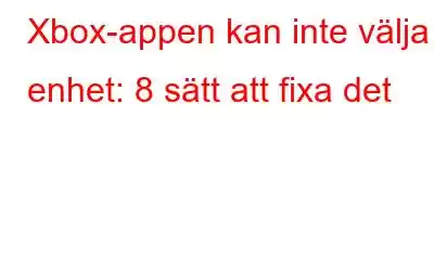 Xbox-appen kan inte välja enhet: 8 sätt att fixa det