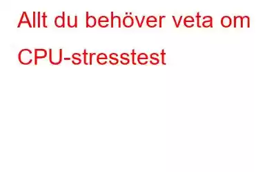 Allt du behöver veta om CPU-stresstest