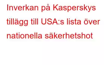 Inverkan på Kasperskys tillägg till USA:s lista över nationella säkerhetshot