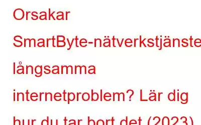 Orsakar SmartByte-nätverkstjänsten långsamma internetproblem? Lär dig hur du tar bort det (2023)