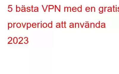 5 bästa VPN med en gratis provperiod att använda 2023