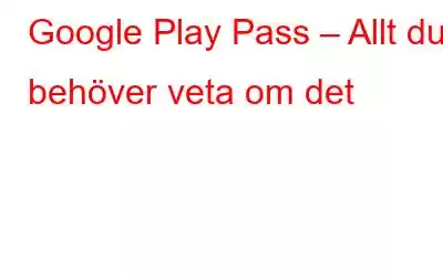 Google Play Pass – Allt du behöver veta om det