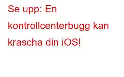 Se upp: En kontrollcenterbugg kan krascha din iOS!