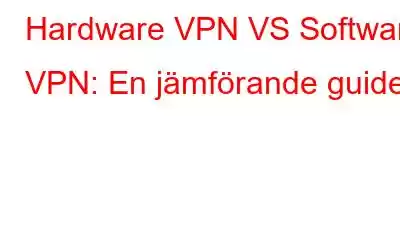 Hardware VPN VS Software VPN: En jämförande guide