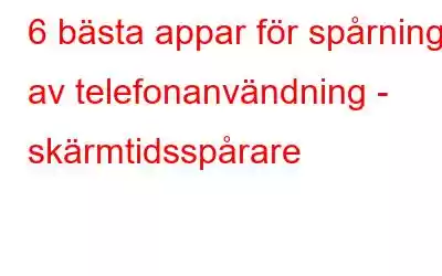 6 bästa appar för spårning av telefonanvändning - skärmtidsspårare