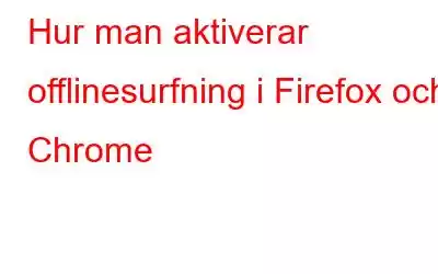 Hur man aktiverar offlinesurfning i Firefox och Chrome