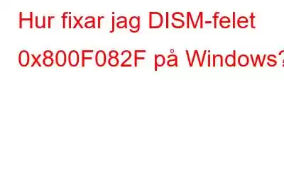 Hur fixar jag DISM-felet 0x800F082F på Windows?