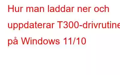 Hur man laddar ner och uppdaterar T300-drivrutiner på Windows 11/10