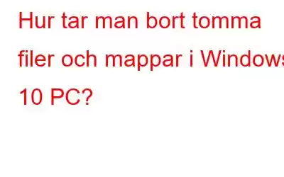 Hur tar man bort tomma filer och mappar i Windows 10 PC?