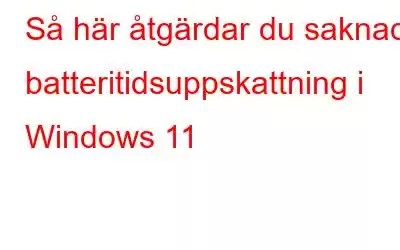 Så här åtgärdar du saknad batteritidsuppskattning i Windows 11