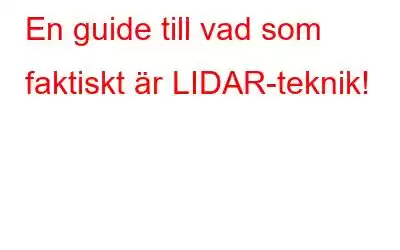 En guide till vad som faktiskt är LIDAR-teknik!