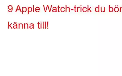 9 Apple Watch-trick du bör känna till!