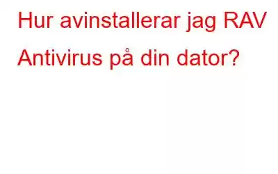 Hur avinstallerar jag RAV Antivirus på din dator?