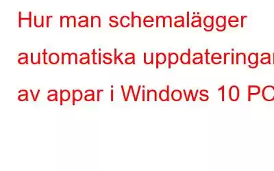 Hur man schemalägger automatiska uppdateringar av appar i Windows 10 PC