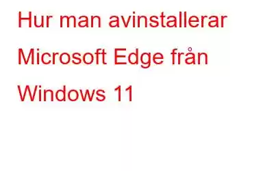 Hur man avinstallerar Microsoft Edge från Windows 11